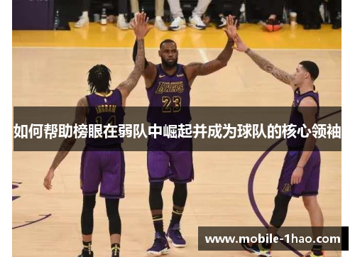 如何帮助榜眼在弱队中崛起并成为球队的核心领袖