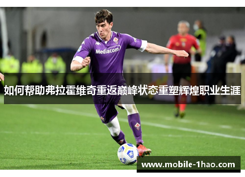 如何帮助弗拉霍维奇重返巅峰状态重塑辉煌职业生涯