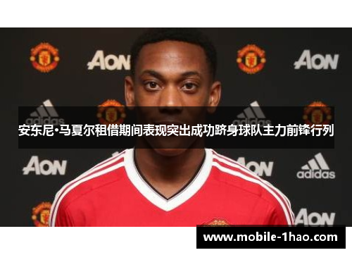 安东尼·马夏尔租借期间表现突出成功跻身球队主力前锋行列