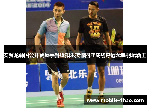 安赛龙韩国公开赛反手斜线扣杀技惊四座成功夺冠荣膺羽坛新王