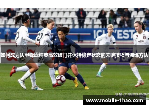 如何成为法甲锋线精英高效破门并保持稳定状态的关键技巧与训练方法