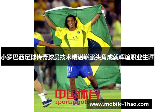 小罗巴西足球传奇球员技术精湛崭露头角成就辉煌职业生涯