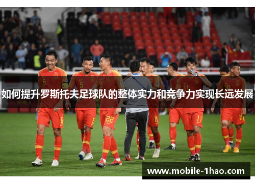 如何提升罗斯托夫足球队的整体实力和竞争力实现长远发展