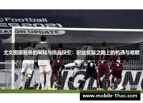 尤文图斯新星的崛起与挑战探索：职业发展之路上的机遇与难题