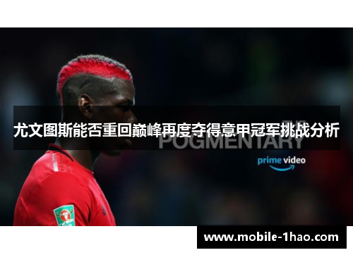 尤文图斯能否重回巅峰再度夺得意甲冠军挑战分析 尤文图斯能否重回巅峰再度夺得意甲冠军挑战分析