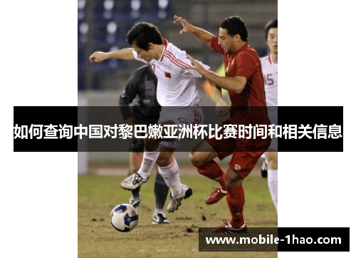 如何查询中国对黎巴嫩亚洲杯比赛时间和相关信息