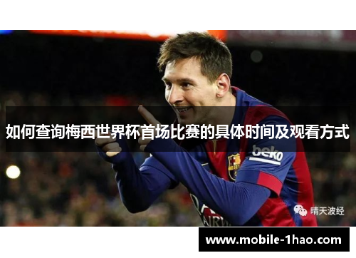 如何查询梅西世界杯首场比赛的具体时间及观看方式