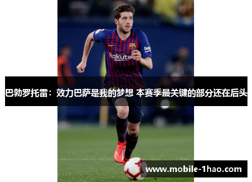 巴勃罗托雷：效力巴萨是我的梦想 本赛季最关键的部分还在后头