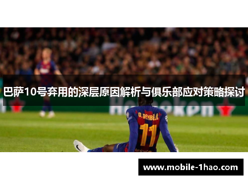 巴萨10号弃用的深层原因解析与俱乐部应对策略探讨