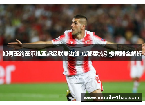 如何签约塞尔维亚超级联赛边锋 成都蓉城引援策略全解析