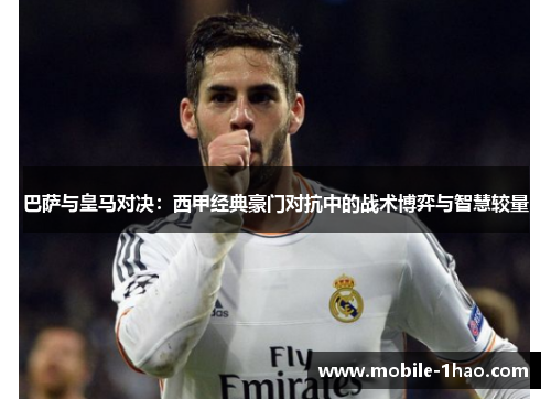 巴萨与皇马对决：西甲经典豪门对抗中的战术博弈与智慧较量