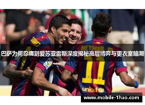 巴萨为何忍痛割爱苏亚雷斯深度揭秘高层博弈与更衣室暗潮 巴萨为何忍痛割爱苏亚雷斯深度揭秘高层博弈与更衣室暗潮