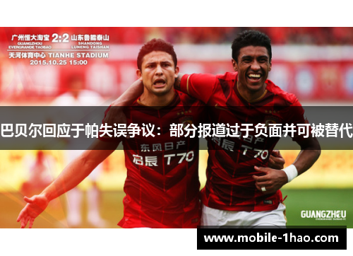 巴贝尔回应于帕失误争议：部分报道过于负面并可被替代