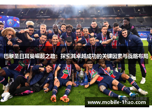 巴黎圣日耳曼崛起之路:探索其卓越成功的关键因素与战略布局 巴黎圣日耳曼崛起之路:探索其卓越成功的关键因素与战略布局