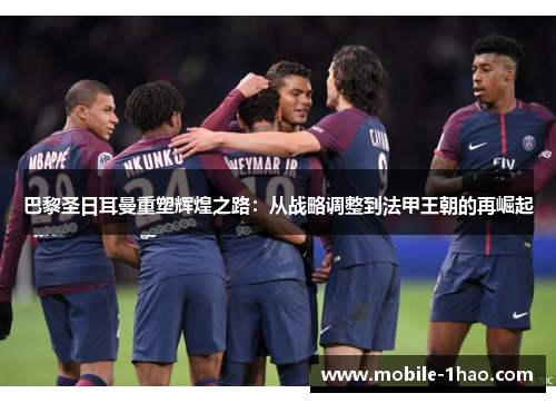 巴黎圣日耳曼重塑辉煌之路：从战略调整到法甲王朝的再崛起
