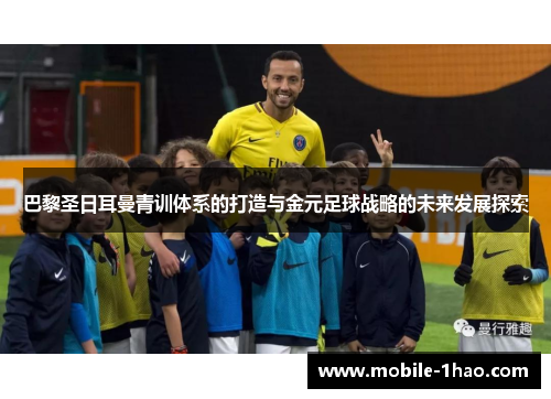 巴黎圣日耳曼青训体系的打造与金元足球战略的未来发展探索
