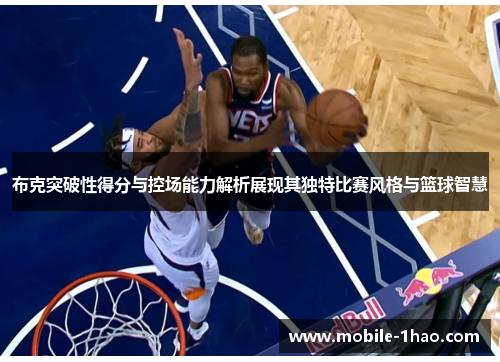 布克突破性得分与控场能力解析展现其独特比赛风格与篮球智慧