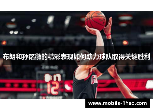 布朗和孙铭徽的精彩表现如何助力球队取得关键胜利