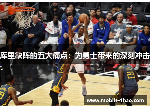 库里缺阵的五大痛点：为勇士带来的深刻冲击