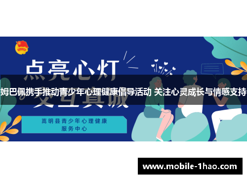 姆巴佩携手推动青少年心理健康倡导活动 关注心灵成长与情感支持