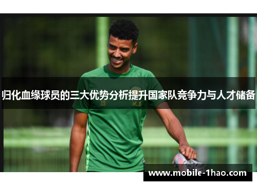 归化血缘球员的三大优势分析提升国家队竞争力与人才储备
