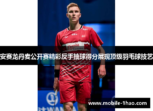 安赛龙丹麦公开赛精彩反手抽球得分展现顶级羽毛球技艺 安赛龙丹麦公开赛精彩反手抽球得分展现顶级羽毛球技艺