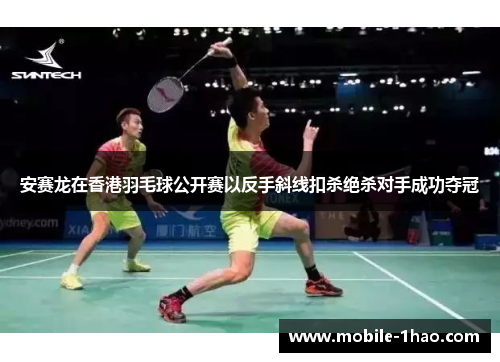 安赛龙在香港羽毛球公开赛以反手斜线扣杀绝杀对手成功夺冠