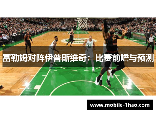 富勒姆对阵伊普斯维奇:比赛前瞻与预测 富勒姆对阵伊普斯维奇:比赛前瞻与预测