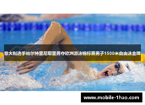 意大利选手帕尔特里尼耶里勇夺欧洲游泳锦标赛男子1500米自由泳金牌