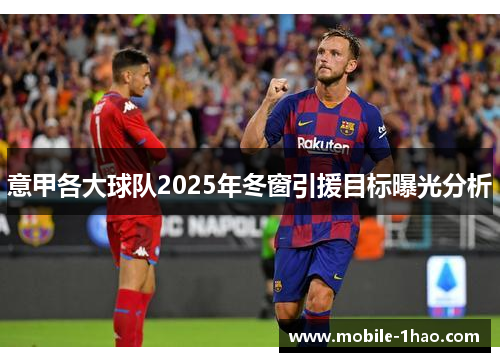 意甲各大球队2025年冬窗引援目标曝光分析