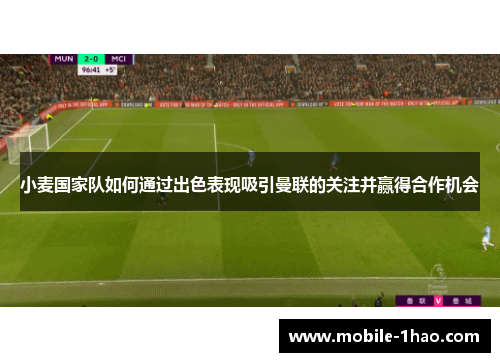 小麦国家队如何通过出色表现吸引曼联的关注并赢得合作机会