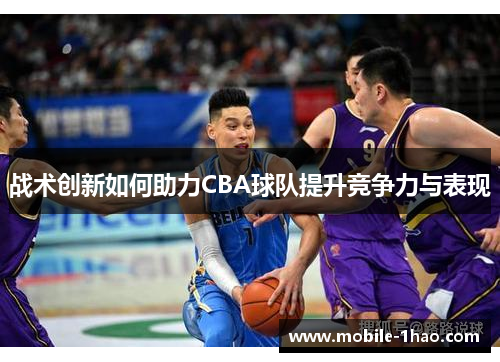 战术创新如何助力CBA球队提升竞争力与表现