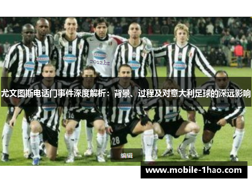 尤文图斯电话门事件深度解析：背景、过程及对意大利足球的深远影响