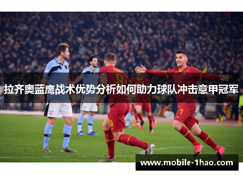 拉齐奥蓝鹰战术优势分析如何助力球队冲击意甲冠军