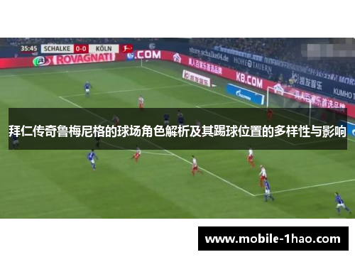 拜仁传奇鲁梅尼格的球场角色解析及其踢球位置的多样性与影响