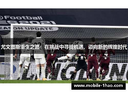 尤文图斯重生之路:在挑战中寻找机遇,迈向新的辉煌时代 尤文图斯重生之路:在挑战中寻找机遇,迈向新的辉煌时代